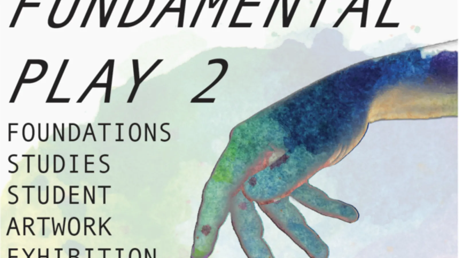 A blue and green hand with the text Fundamental Play 2 Foundations Studies Student Artwork Exhibition