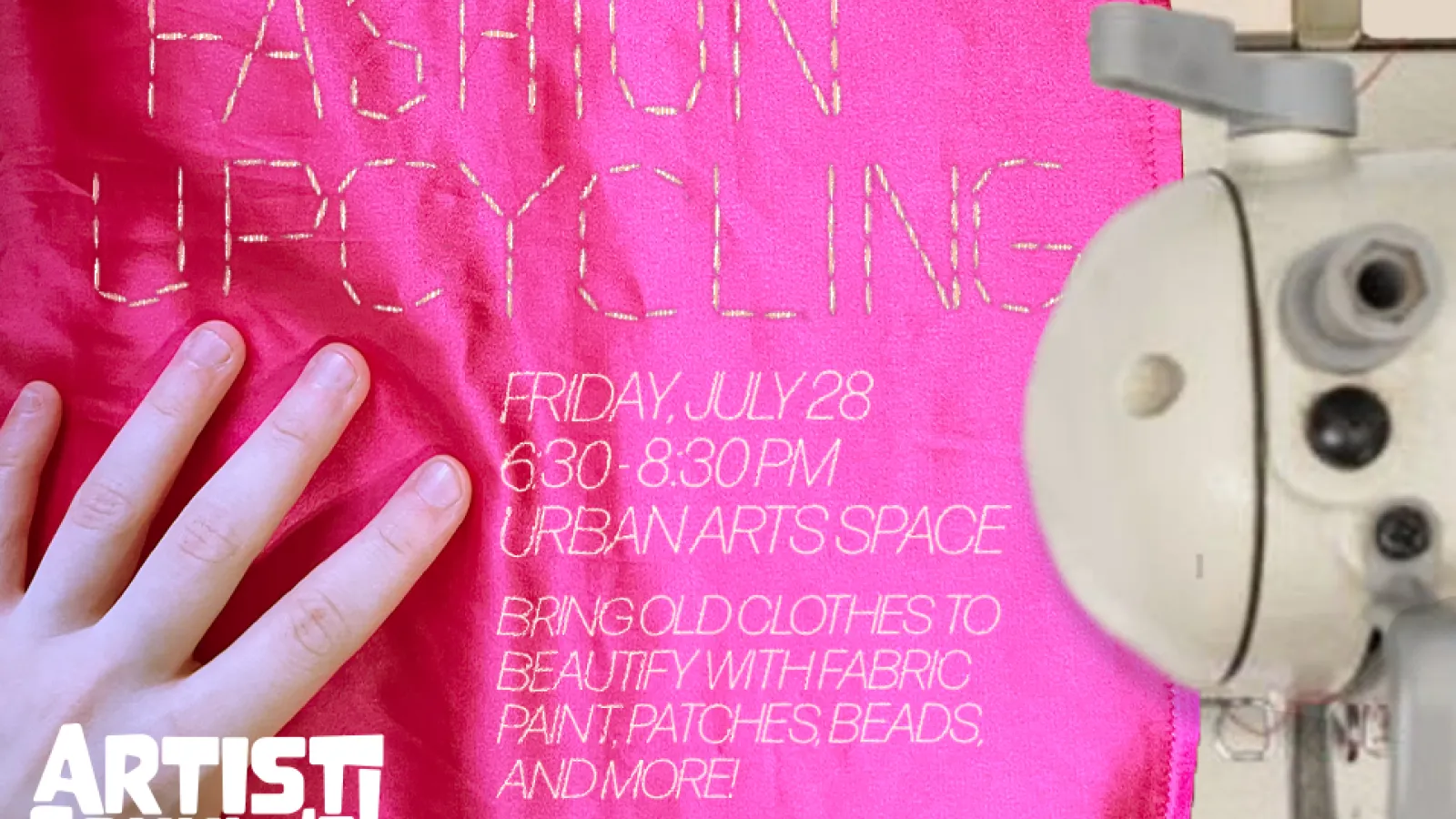 Fashion Upcycling Friday, July 28 6:30-8:30 PM Urban Arts Space Bring old clothes to beautify with fabric, paint, patches, beads, and more! Free and open to all! Artist Commune! on pink fabric with a hand and sewing machine
