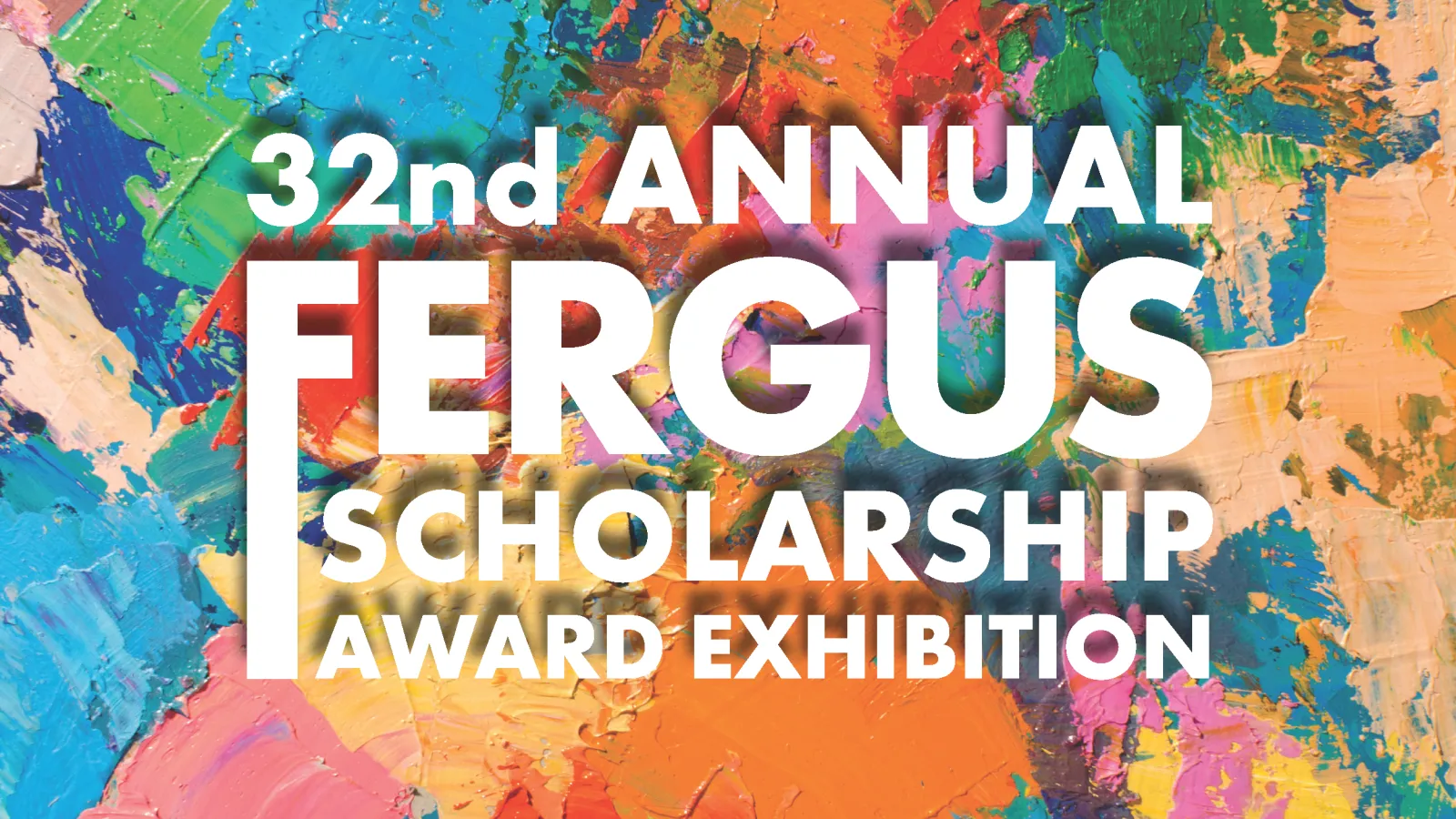 Text on colorful painted background: 32nd Annual Fergus Scholarship Award Exhibition