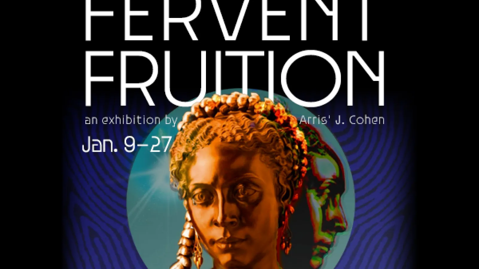 Fervent Fruition an exhibition by Arris' J Cohen Jan 9-27, Urban Arts Space, over a painting of a bronze woman with a shadow of her face looking to the right