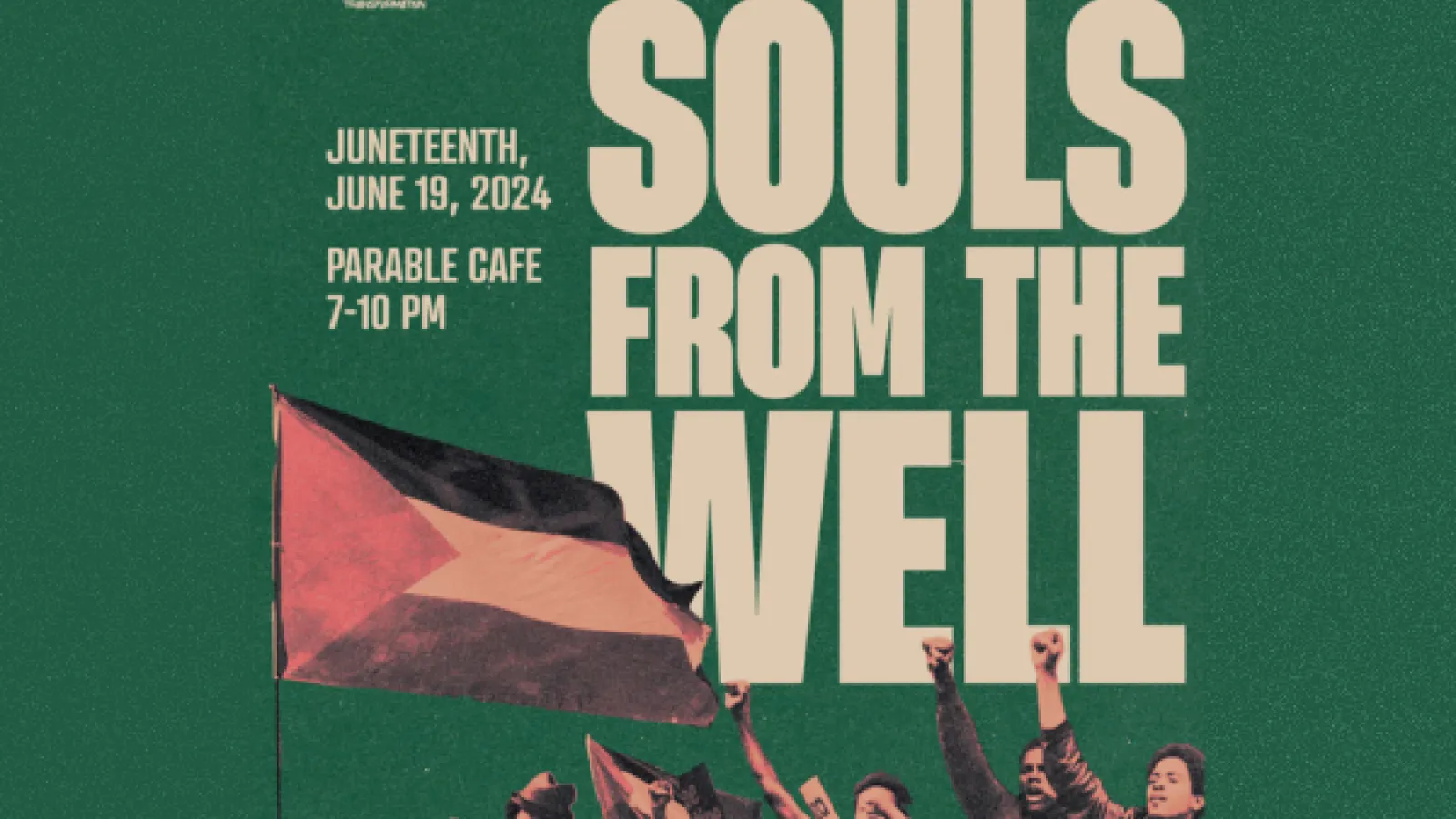 Souls from the Well Juneteenth June 19, 2024 Parable Cafe 7-10 PM, sponsored by JUST, Parable, Urban Arts Space on a green background with images of protestors