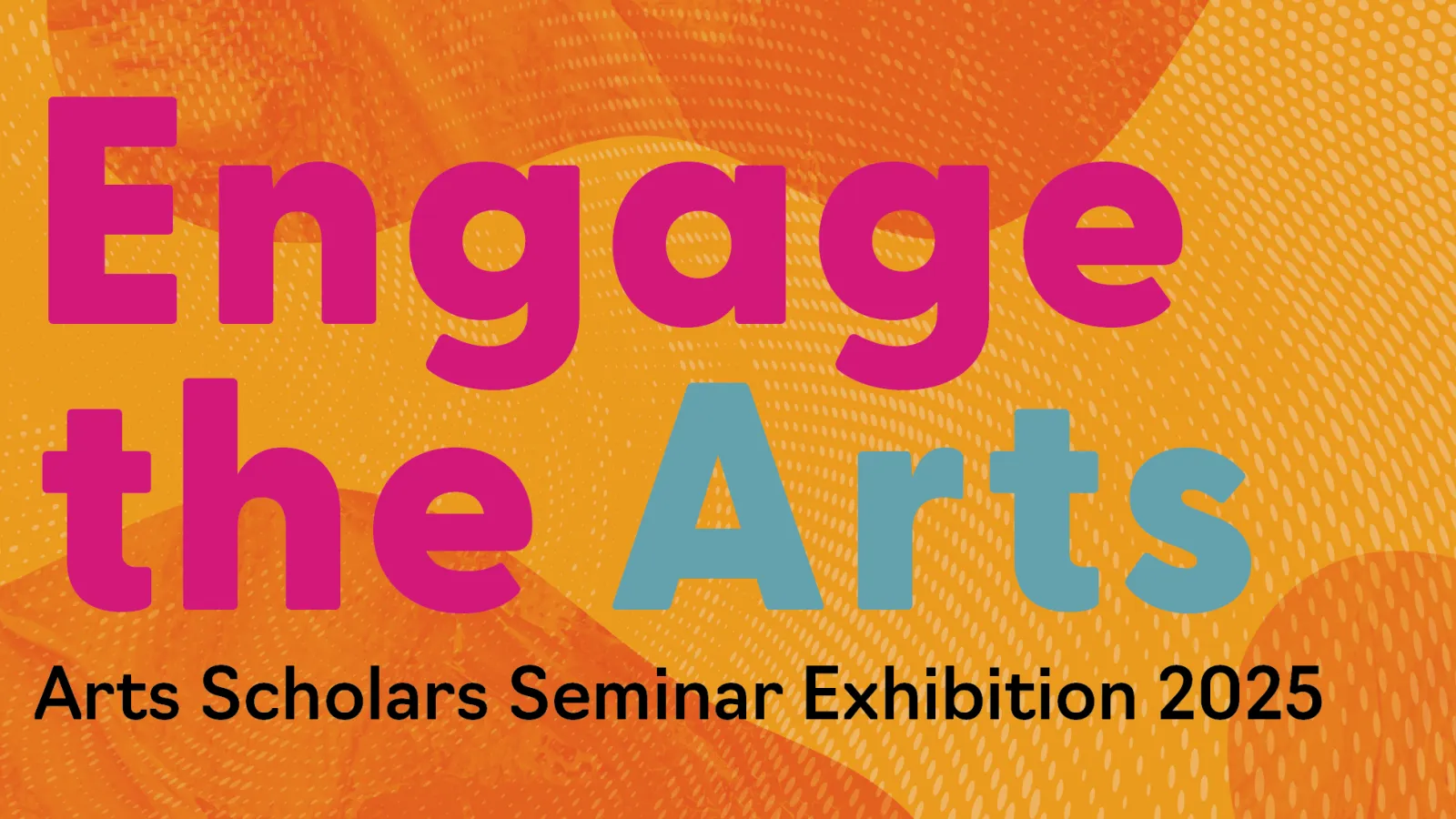 Engage the Arts Arts Scholars Seminar Exhibition 2025