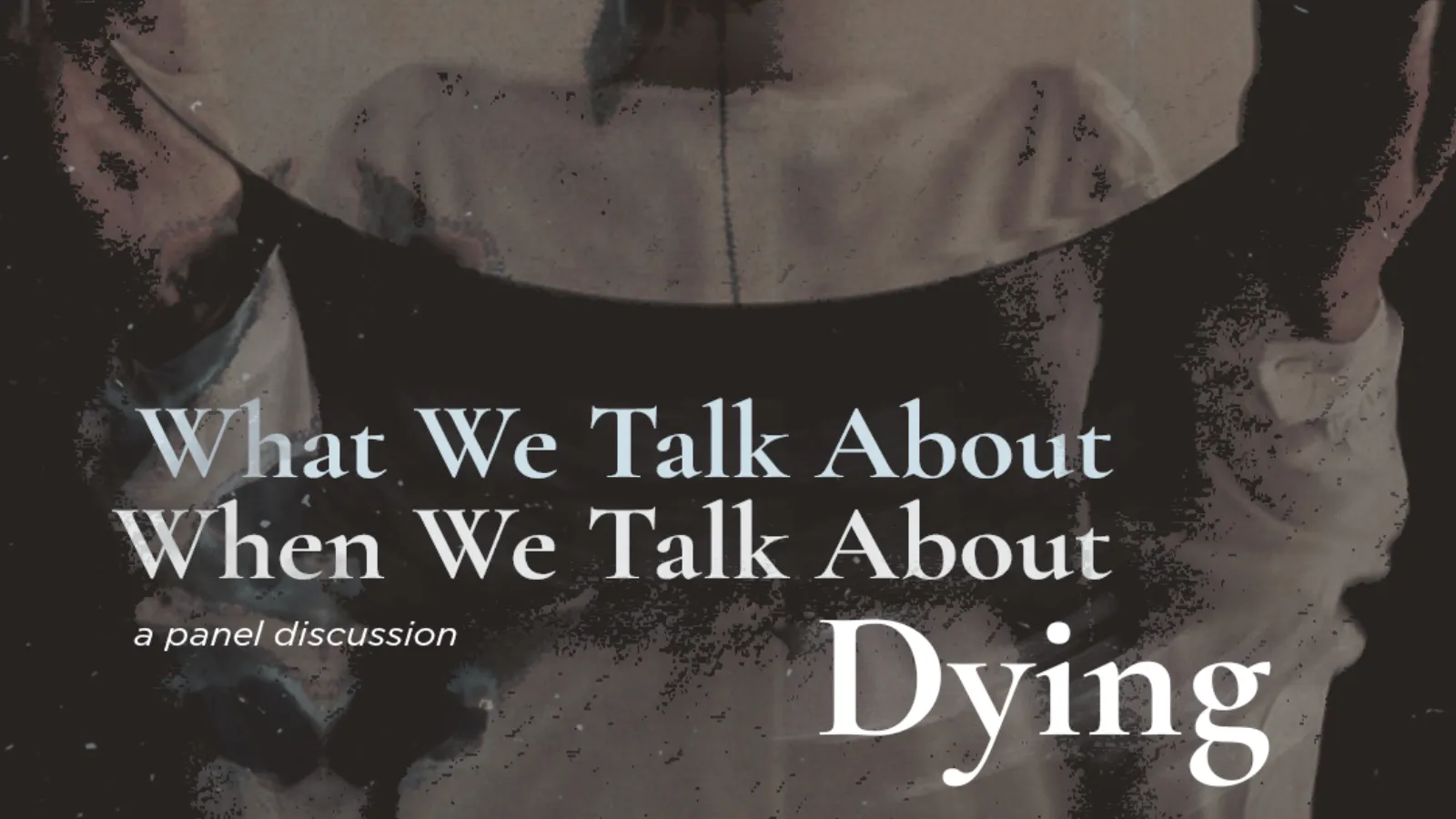 what we talk about when we talk about dying: a panel discussion