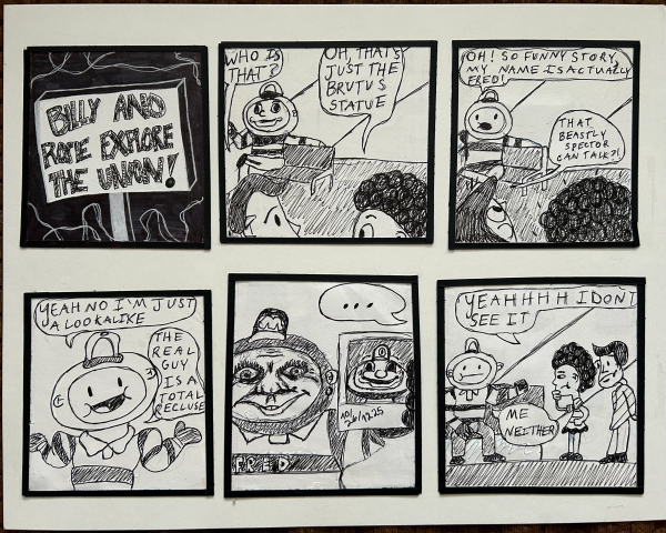 Comic strip titled Billy and rosie explore the union; they run into a Brutus statue that's filling in for Brutus: who is that? one person asks and the other answers oh, that's just the brutus state. the statue says oh so funny story my name is actually fred; one student says that beastly spector can talk?; fred says yeah no i'm just a lookalike. the real gut is a total reclusive. he shows a photo of the real brutus. the students say yeahhhh I don't see it; me neither says fred 