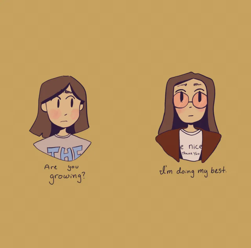 his artwork is a cartoon comic of two girls from chest up. The background is in a sand color light brown. The girl on the left, facing forward is wearing a light purple t-shirt with the word “The,” Her dark brown hair is little shorter than shoulder length, her eye are looking to right with slight rose red checks. Below her the written text says, “Are you growing?”  The second girl on the right, is also looking forward, her brown hair is touching her shoulders. She is wearing light salmon pink glasses. Litt