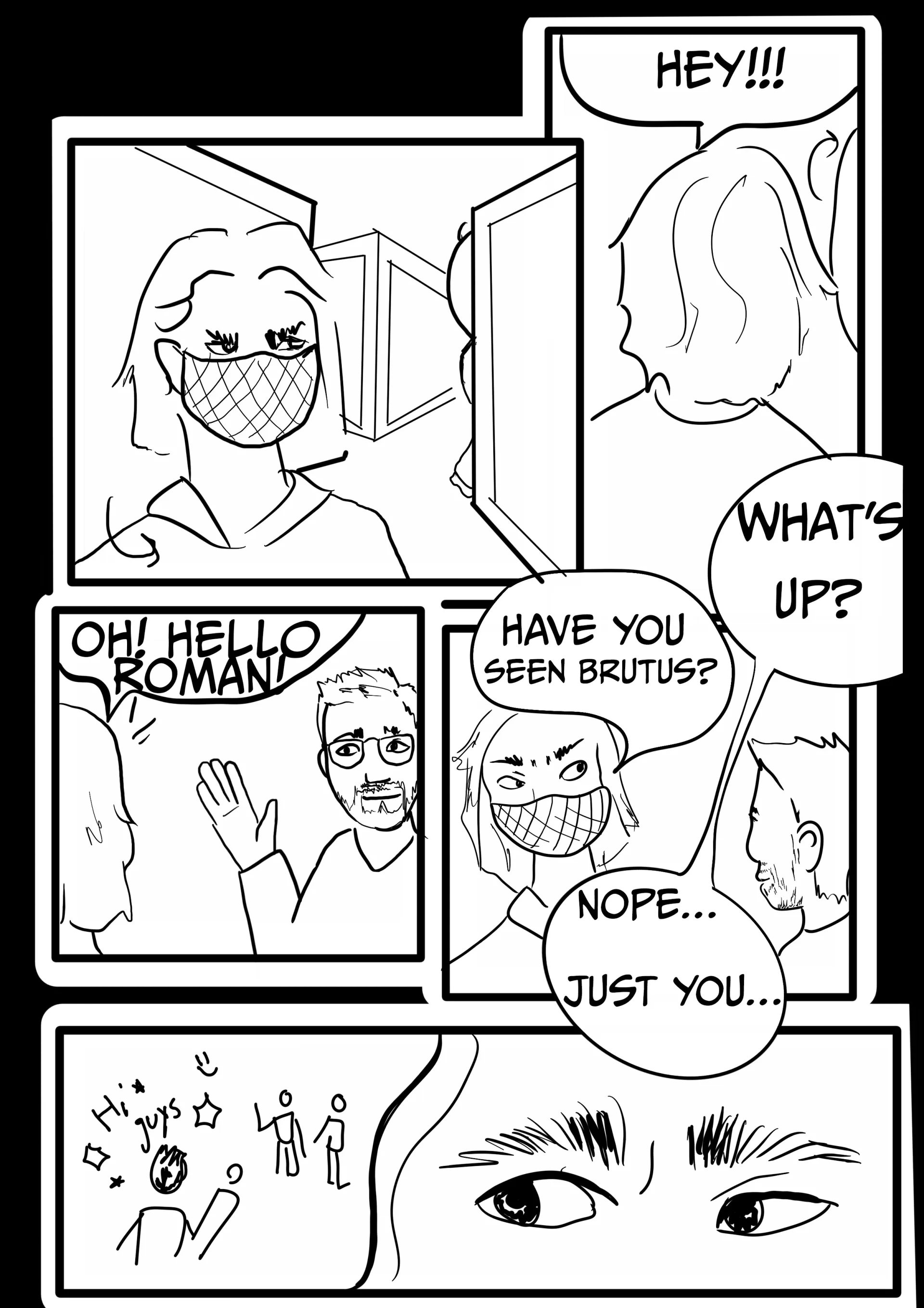 Panel 2: Brutus walks away as Gordon shouts, “Hey!!!”   Roman appears, and Gordon says, “Oh! Hello Roman!”   Roman asks, “What’s up?”   Gordon: “Have you seen Brutus?”   Roman: “Nope… Just you…”   Gordon thinks about Roman saying, “Hi guys” on a different occasion.