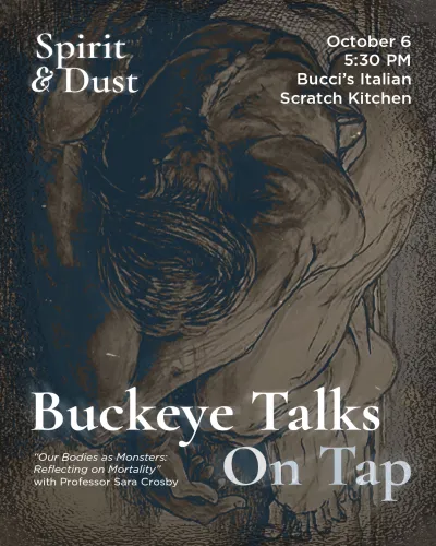 "Buckeye Talks On Tap: Our Bodies as Monsters: Reflecting on Mortality" with Professor Sara Crosby, October 6 at 5:30 PM at Bucci's Italian Scratch Kitchen. 