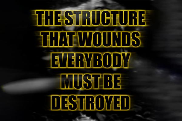 a black and white blurred image of a figure with the text "THE STRUCTURE THAT WOUNDS EVERYBODY MUST BE DESTROYED" overlayed