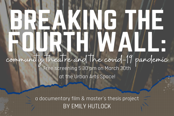 Breaking the Fourth Wall: community theatre and the covid-19 pandemic - Free screening 5:30 pm on March 30th at the Urban Arts Space! A documentary film & master's thesis project by Emily Hutlock