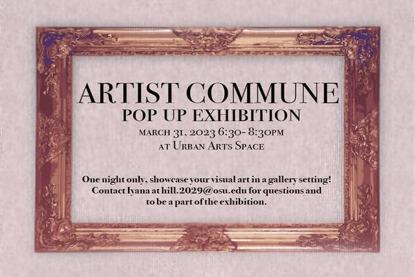 An empty frame with the text ARTIST COMMUNE POP UP EXHIBITION MARCH 31, 2023 6:30-8:30PM AT URBAN ARTS SPACE One night only, showcase your visual art in a gallery setting! Contact Iyana at hill.2029@osu.edu for questions and to be a part of the exhibition.