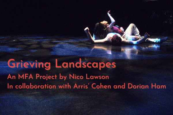 Grieving Landscapes An MFA Project by Nico Lawson In Collaboration with Arris' Cohen and Dorian Ham