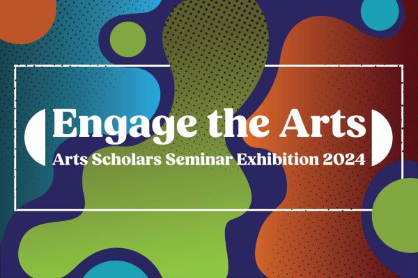 Engage the Arts Arts Cholars Seminar Exhibition 2024