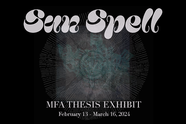 Text on a black background: Sun Spell MFA Thesis February 13-March 16