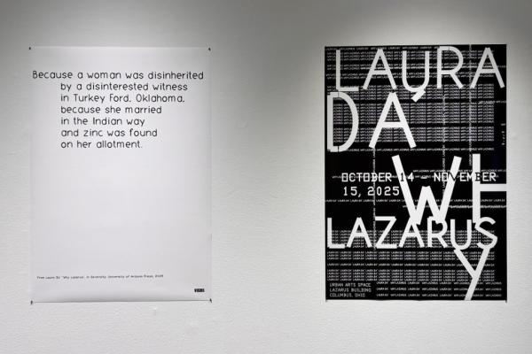 Two posters are displayed side by side on a white wall. The left poster features black text on a white background reading: “Because a woman was disinherited by a disinterested witness in Turkey Ford, Oklahoma, because she married in the Indian way and zinc was found on her allotment.” A small credit line at the bottom cites “From Laura Da’ ‘Why Lazarus,’ in Seventy, University of Arizona Press, 2023.” The right poster is black with layered white text announcing the exhibition Laura Da’ — Why Lazarus, on vie